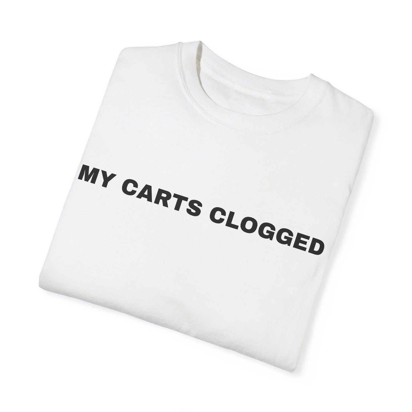 MY CARTS CLOGGED T-shirt